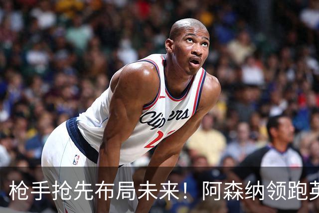 枪手抢先布局未来！阿森纳领跑英超抢16岁天才蒙加，谈判稳步落地